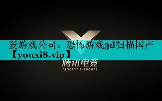 恐怖游戏3d扫描国产 恐怖游戏3d扫描国产