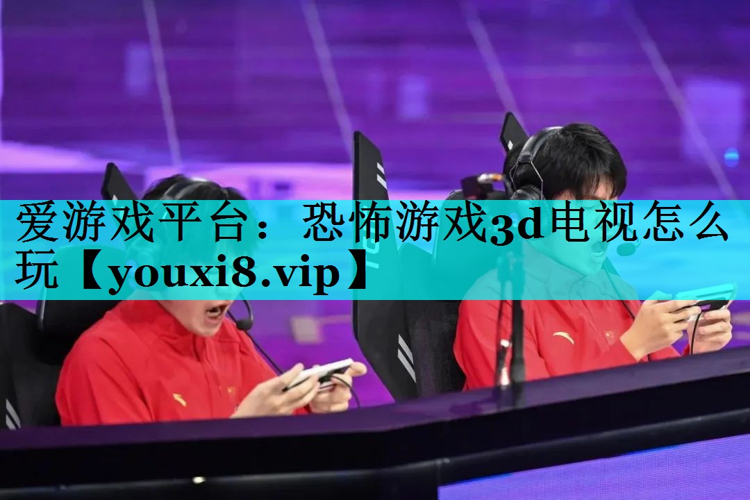 恐怖游戏3d电视怎么玩 恐怖游戏3d电视怎么玩