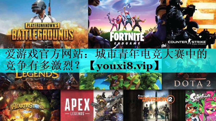城市青年电竞大赛中的竞争有多激烈? 城市青年电竞大赛中的竞争有多激烈?