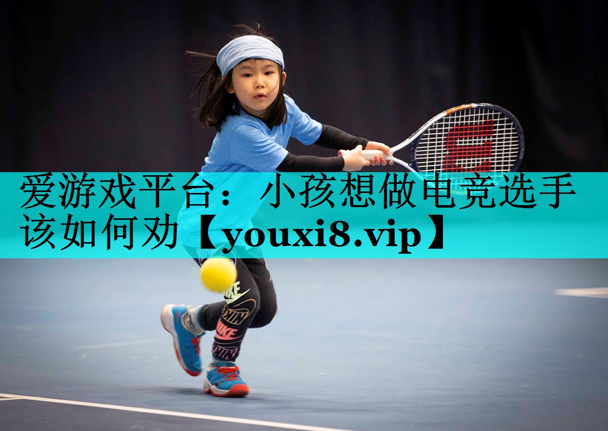 小孩想做电竞选手该如何劝 小孩想做电竞选手该如何劝