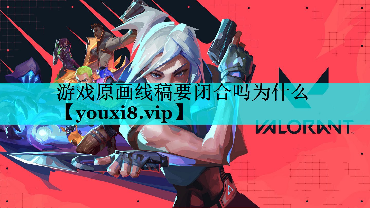 游戏原画线稿要闭合吗为什么 游戏原画线稿要闭合吗为什么