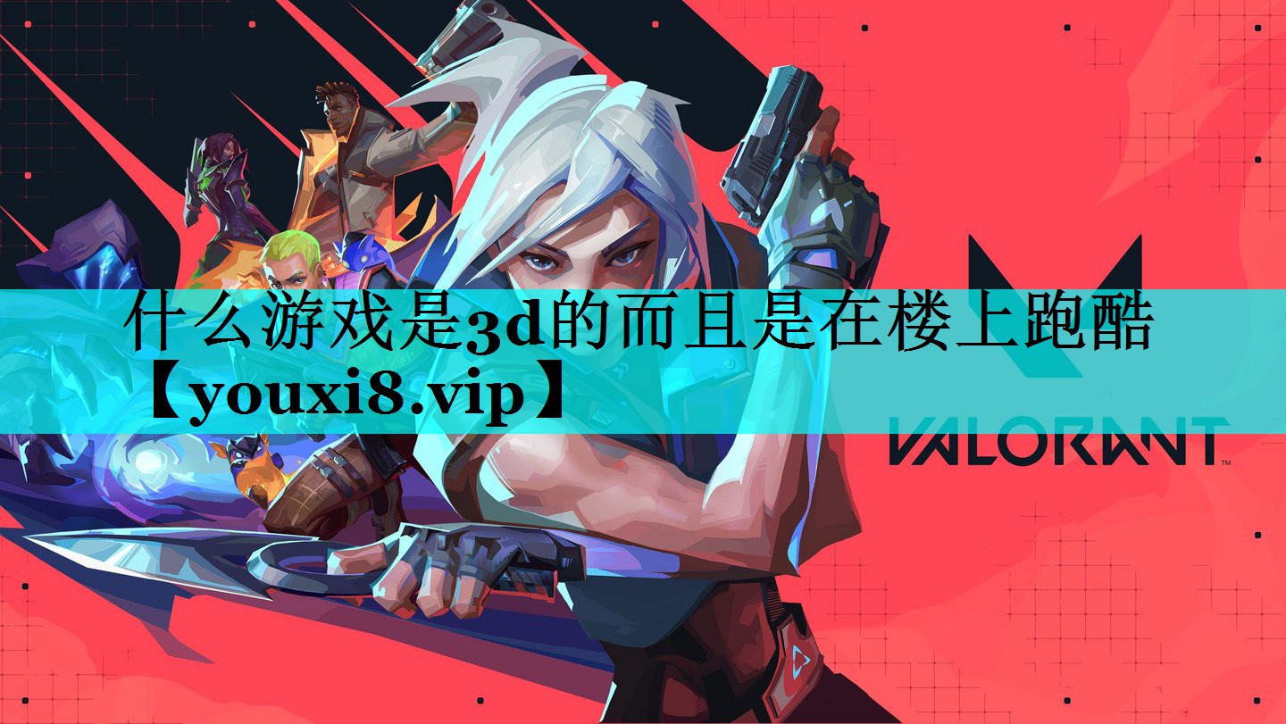 什么游戏是3d的而且是在楼上跑酷 什么游戏是3d的而且是在楼上跑酷