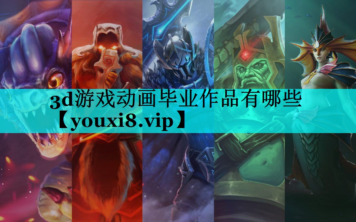 3d游戏动画毕业作品有哪些 3d游戏动画毕业作品有哪些