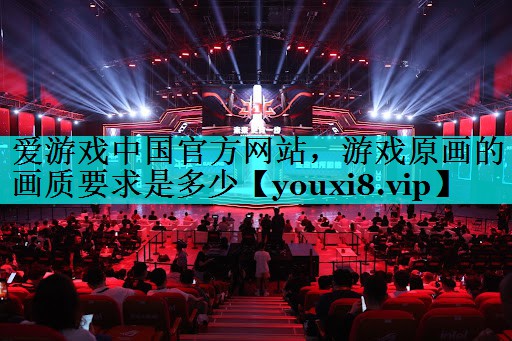 游戏原画的画质要求是多少 游戏原画的画质要求是多少