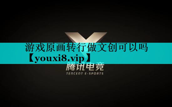 游戏原画转行做文创可以吗 游戏原画转行做文创可以吗