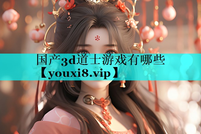 国产3d道士游戏有哪些 国产3d道士游戏有哪些