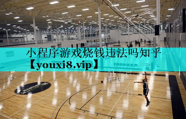 小程序游戏烧钱违法吗知乎 小程序游戏烧钱违法吗知乎
