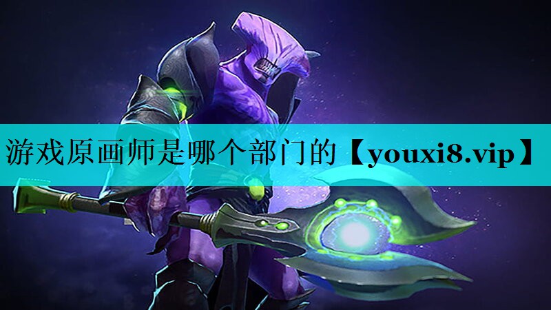 游戏原画师是哪个部门的 游戏原画师是哪个部门的