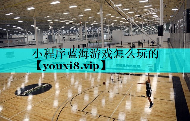 小程序蓝海游戏怎么玩的 小程序蓝海游戏怎么玩的
