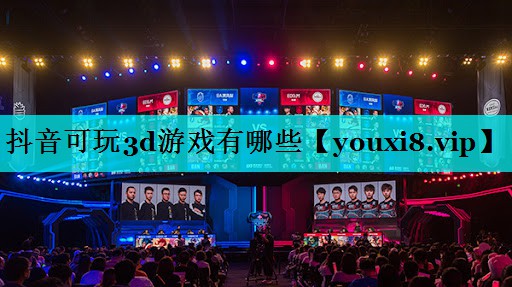 抖音可玩3d游戏有哪些 抖音可玩3d游戏有哪些