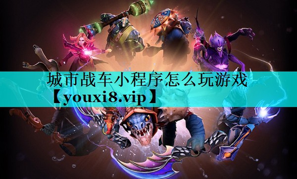 城市战车小程序怎么玩游戏 城市战车小程序怎么玩游戏