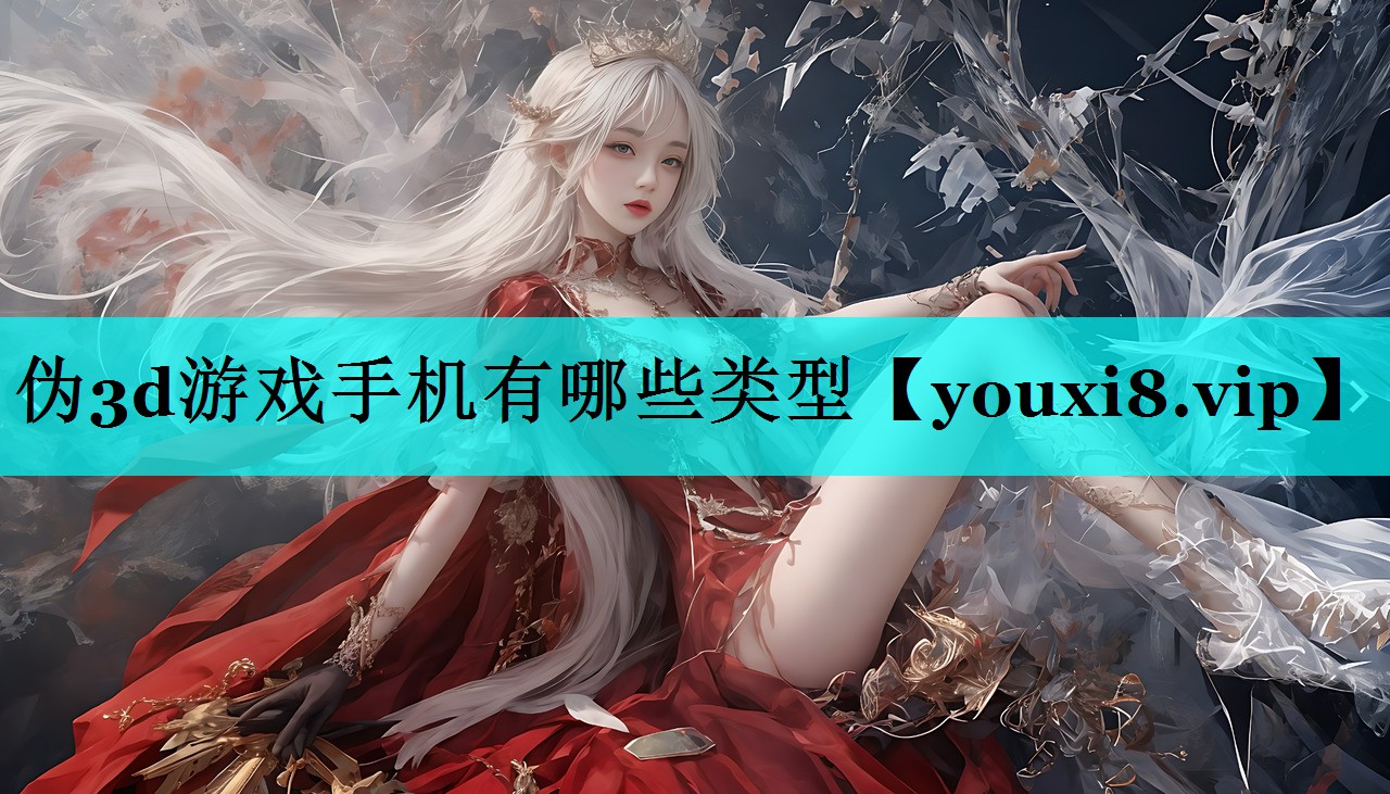 伪3d游戏手机有哪些类型 伪3d游戏手机有哪些类型
