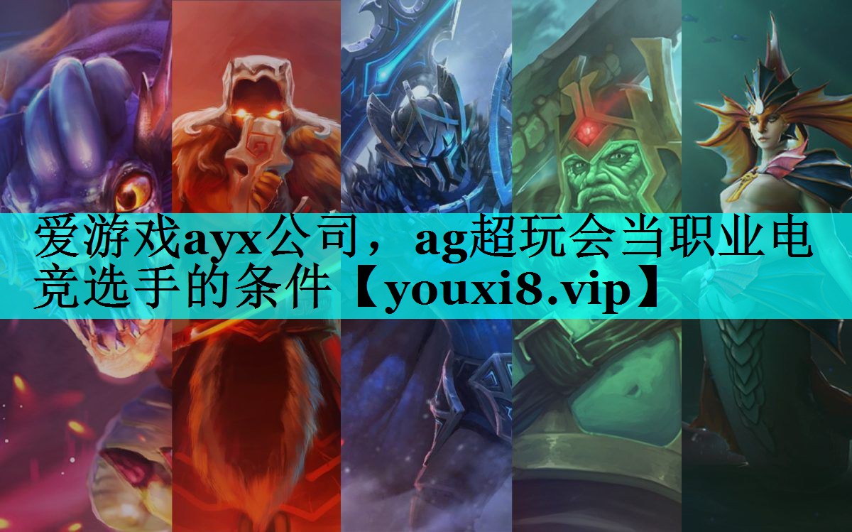 ag超玩会当职业电竞选手的条件 ag超玩会当职业电竞选手的条件