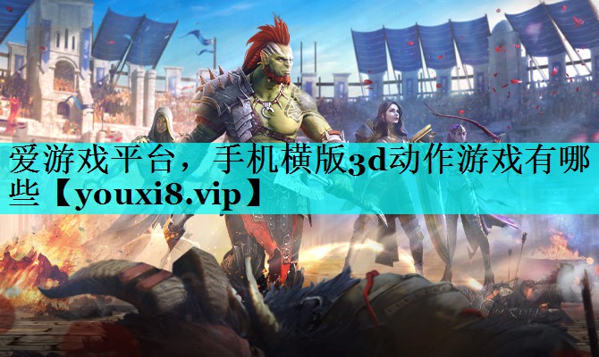 手机横版3d动作游戏有哪些 手机横版3d动作游戏有哪些