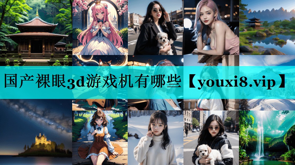 国产裸眼3d游戏机有哪些 国产裸眼3d游戏机有哪些