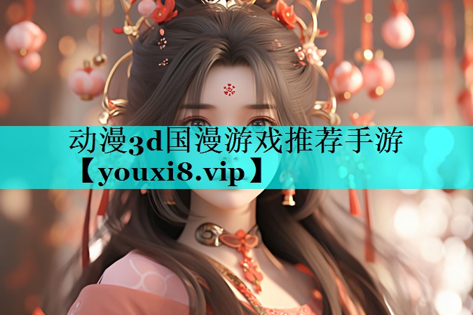 动漫3d国漫游戏推荐手游 动漫3d国漫游戏推荐手游
