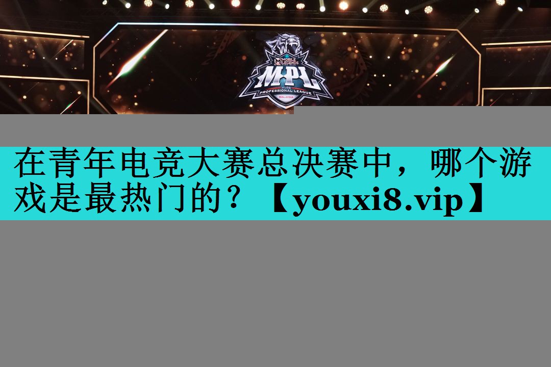 在青年电竞大赛总决赛中,哪个游戏是最热门的? 在青年电竞大赛总决赛中,哪个游戏是最热门的?