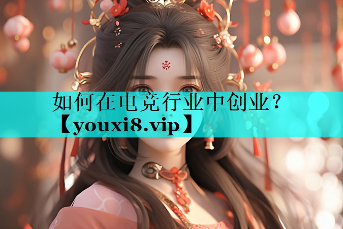 如何在电竞行业中创业? 如何在电竞行业中创业?