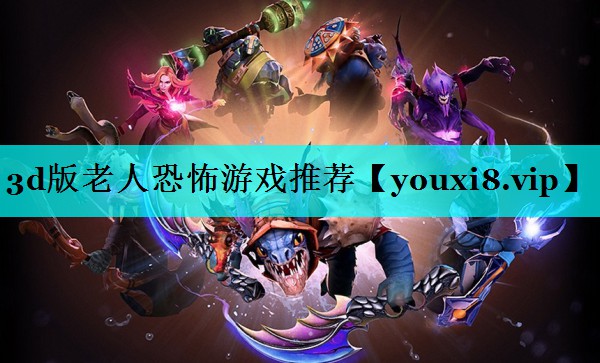 3d版老人恐怖游戏推荐 3d版老人恐怖游戏推荐