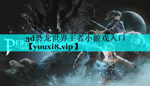 3d恐龙世界王者小游戏入口 3d恐龙世界王者小游戏入口