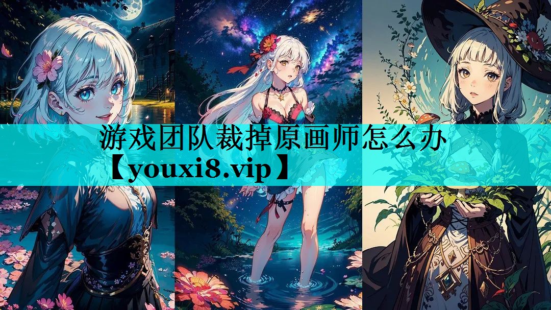 游戏团队裁掉原画师怎么办 游戏团队裁掉原画师怎么办