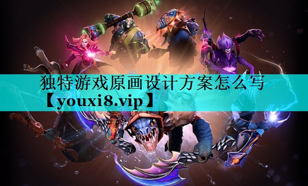 独特游戏原画设计方案怎么写 独特游戏原画设计方案怎么写