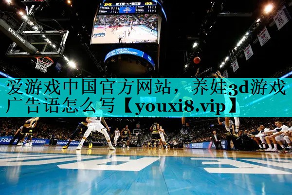 养娃3d游戏广告语怎么写 养娃3d游戏广告语怎么写