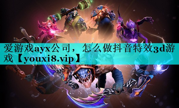 怎么做抖音特效3d游戏 怎么做抖音特效3d游戏