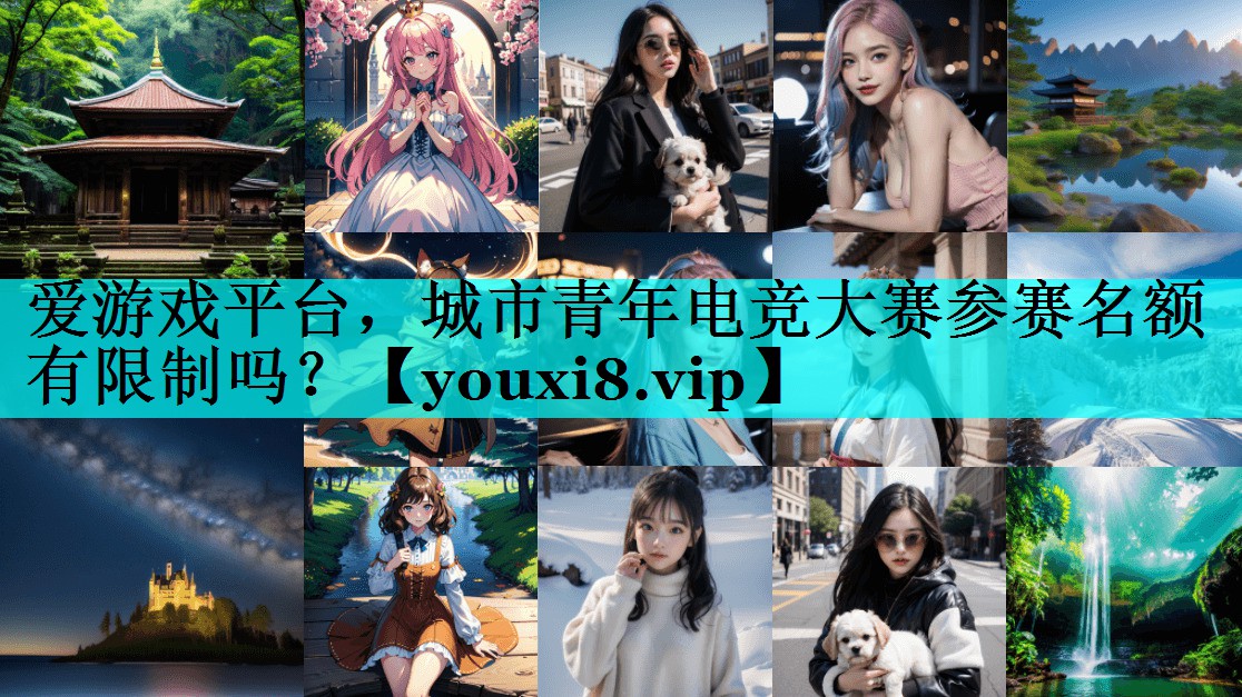 城市青年电竞大赛参赛名额有限制吗? 城市青年电竞大赛参赛名额有限制吗?
